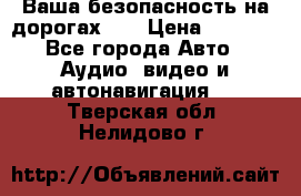 Ваша безопасность на дорогах!!! › Цена ­ 9 990 - Все города Авто » Аудио, видео и автонавигация   . Тверская обл.,Нелидово г.